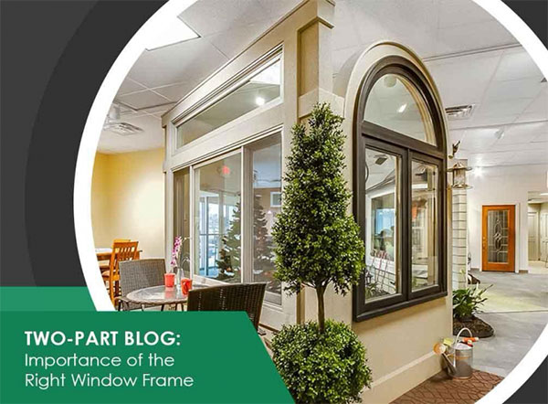 Two-Part Blog Importance of the Right Window Frame